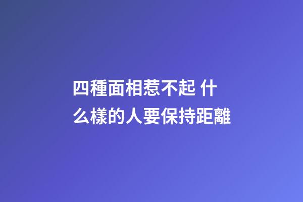 四種面相惹不起 什么樣的人要保持距離